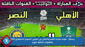 رسميًا.. موعد مباراة النصر والأهلي في نهائي السوبر السعودي 2025 والقنوات الناقلة اليوم